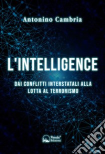 L'intelligenceDai conflitti interstatali alla lotta al terrorismo. E-book. Formato EPUB ebook di Antonino Cambria