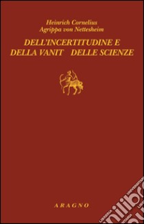 Dell'incertitudine e della vanità delle scienze. E-book. Formato PDF ebook di Cornelio E. Agrippa