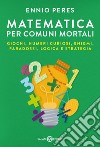 Matematica per comuni mortali: Giochi, numeri curiosi, enigmi, paradossi, logica e strategia. E-book. Formato EPUB ebook
