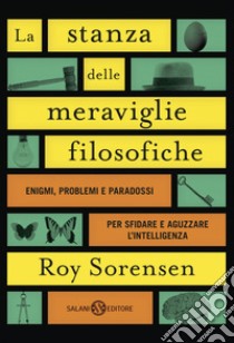 La stanza delle meraviglie filosofiche: Enigmi, problemi e paradossi che sfidano la logica e aguzzano l’intelligenza. E-book. Formato PDF ebook di Roy Sorensen