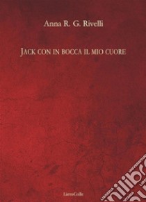 Jack con in bocca il mio cuore. E-book. Formato Mobipocket ebook di Anna R. G. Rivelli