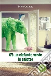 C'è un elefante verde in salotto. E-book. Formato EPUB ebook di Fabio Castano
