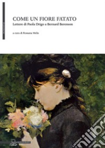 Come un fiore fatato: Lettere di Paola Drigo a Bernard Berenson. E-book. Formato PDF ebook di Rossana Melis (a cura di)