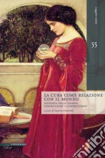 La cura come relazione con il mondo: Sapienza delle donne, costruzione o costrizione?. E-book. Formato PDF ebook di Saveria Chemotti (a cura di)