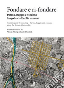 Fondare e ri-fondare: Parma, Reggio e Modena lungo la via Emilia romana. E-book. Formato PDF ebook di Alessia Morigi