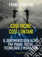 Così lontani, così vicini: Il sentimento dell’altro, fra viaggi, social, tecnologie e migrazioni. E-book. Formato EPUB ebook