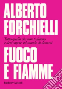 Fuoco e fiamme: Tutto quello che non ti dicono e devi sapere sul mondo di domani. E-book. Formato EPUB ebook di Alberto Forchielli