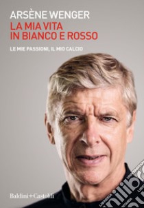 La mia vita in bianco e rosso. E-book. Formato EPUB ebook di Arsène Wenger