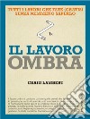 Il lavoro ombra: Tutti i lavori che fate (gratis) senza nemmeno saperlo. E-book. Formato PDF ebook