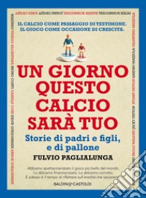 Un giorno questo calcio sarà tuo. E-book. Formato PDF ebook di Fulvio Paglialunga