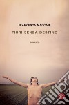 Fiori senza destino. E-book. Formato EPUB ebook di Francesca Maccani