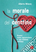 La morale del centrino: Ovvero come sopravvivere a una mamma siciliana. E-book. Formato EPUB