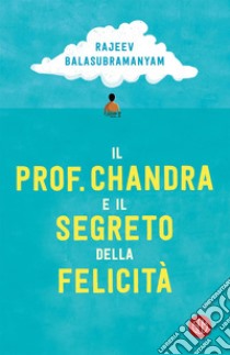 Il prof. Chandra e il segreto della felicità. E-book. Formato EPUB ebook di Rajeev Balasubramanyam