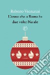 L'anno che a Roma fu due volte Natale. E-book. Formato EPUB ebook di Roberto Venturini