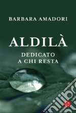 Aldilà. Dedicato a chi resta. E-book. Formato EPUB ebook