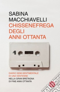 Chissenefrega degli anni Ottanta. E-book. Formato EPUB ebook di Sabina Macchiavelli