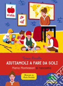 Aiutiamoli a fare da soli: Maria Montessori si racconta. E-book. Formato EPUB ebook di Teresa Porcella