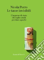 Le tasse invisibili: L'inganno di stato che toglie a tutti per dare a pochi. E-book. Formato EPUB ebook