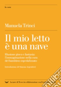 Il mio letto è una nave: Illusione gioco e fantasia: l'immaginazione nella cura del bambino ospedalizzato. E-book. Formato EPUB ebook di Manuela Trinci