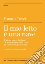 Il mio letto è una nave: Illusione gioco e fantasia: l'immaginazione nella cura del bambino ospedalizzato. E-book. Formato EPUB ebook