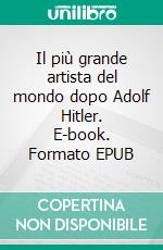 Il più grande artista del mondo dopo Adolf Hitler. E-book. Formato EPUB ebook