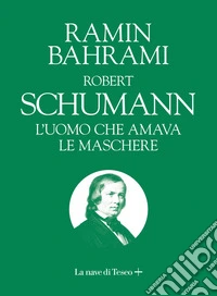 ROBERT SCHUMANN: L'uomo che amava le maschere. E-book. Formato EPUB ebook