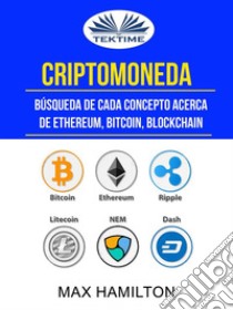 Criptomoneda: Búsqueda De Cada Concepto Acerca De Ethereum, Bitcoin, Blockchain. E-book. Formato EPUB ebook di Max Hamilton