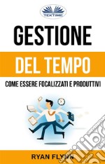 Gestione Del Tempo: Come Essere Focalizzati E Produttivi. E-book. Formato EPUB ebook