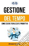 Gestione Del Tempo: Come Essere Focalizzati E Produttivi. E-book. Formato EPUB ebook