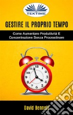 Gestire Il Proprio Tempo: Come Aumentare Produttività E Concentrazione Senza Procrastinare. E-book. Formato EPUB ebook