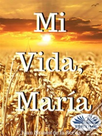 Mi Vida, María. E-book. Formato EPUB ebook di Juan Moisés de la Serna