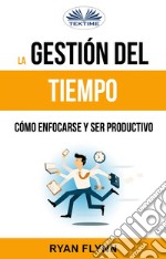 La Gestión Del Tiempo. Cómo Enfocarse Y Ser Productivo. E-book. Formato EPUB ebook