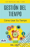 Gestión Del Tiempo: Administración Del Tiempo: Cómo Usar Su Tiempo. E-book. Formato EPUB ebook di Will Hart