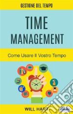 Time Management: Come Usare Il Vostro TempoGestione Del Tempo. E-book. Formato EPUB ebook