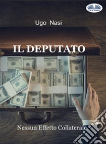 Il DeputatoNessun Effetto Collaterale. E-book. Formato EPUB ebook di Ugo Nasi