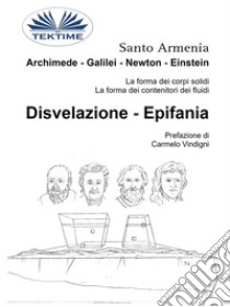 Archimede - Galilei - Newton - EinsteinLa Forma Dei Corpi Solidi. La Forma Dei Contenitori Dei Fluidi. E-book. Formato EPUB ebook di Santo Armenia