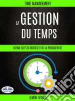 La Gestion Du Temps : Ultime Clef  Du Succès Et De La Productivité (Time Management). E-book. Formato EPUB