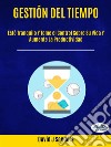 Gestión Del Tiempo: Esté Tranquilo Y Tome El Control Sobre Su Vida Y Aumente La Productividad. E-book. Formato EPUB ebook