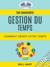 Time Management: Gestion Du Temps : Comment Gérer Votre Temps. E-book. Formato EPUB ebook di Will Hart