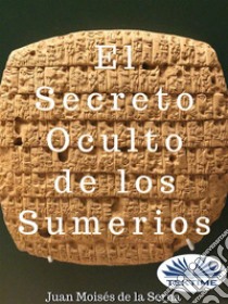 El Secreto Oculto De Los Sumerios. E-book. Formato EPUB ebook di Juan Moisés De La Serna