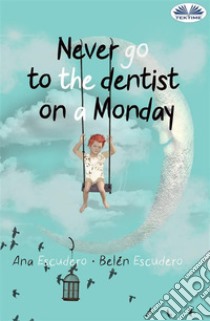 Never Go To The Dentist On A Monday. E-book. Formato EPUB ebook di Ana Escudero