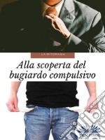 La MitomaniaAlla Scoperta Del Bugiardo Compulsivo. E-book. Formato EPUB ebook