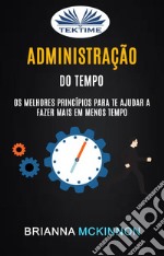 Administração Do Tempo: Os Melhores Princípios Para Te Ajudar A Fazer Mais Em Menos TempoTime Management. E-book. Formato EPUB