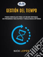 Gestión Del TiempoPasos Sencillos Para Un Mejor Enfoque, Un Progreso Más Rápido Y Resultados Optimos. E-book. Formato EPUB ebook