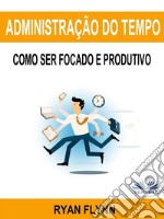 Administração Do Tempo: Como Ser Focado E Produtivo. E-book. Formato EPUB ebook