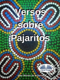 Versos Sobre Pajaritos. E-book. Formato EPUB ebook di Juan Moisés de la Serna