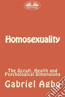 Homosexuality: The Occult, Health and Psychological Dimensions. E-book. Formato EPUB ebook di Gabriel Agbo