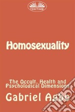 Homosexuality: The Occult, Health and Psychological Dimensions. E-book. Formato EPUB ebook