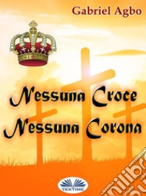 Nessuna Croce, Nessuna Corona. E-book. Formato EPUB ebook di Gabriel Agbo