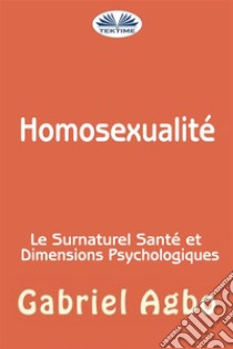 Homosexualité : Le Surnaturel, Santé Et Dimensions Psychologiques. E-book. Formato EPUB ebook di Gabriel Agbo